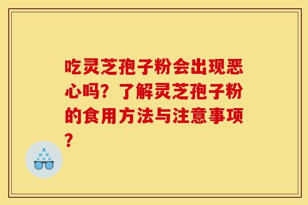 吃灵芝孢子粉会出现恶心吗?了解灵芝孢子粉的食用方法与注意事项? 吃灵芝孢子粉会出现恶心吗?了解灵芝孢子粉的食用方法与注意事项?