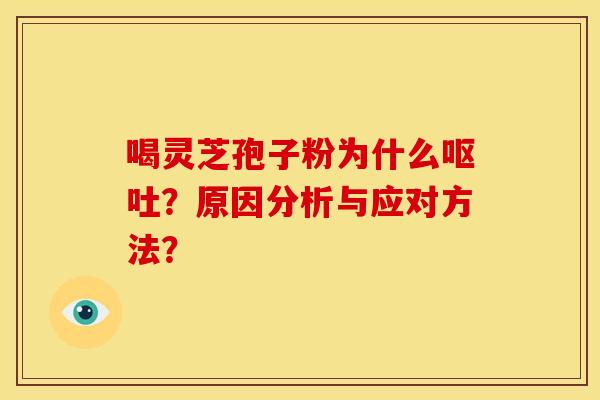 喝灵芝孢子粉为什么？原因分析与应对方法？