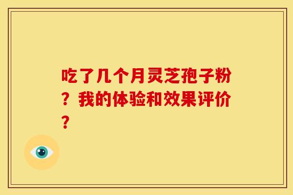 吃了几个月灵芝孢子粉？我的体验和效果评价？