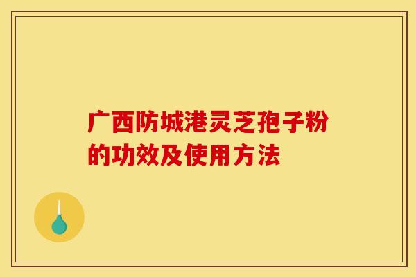 广西防城港灵芝孢子粉的功效及使用方法 广西防城港灵芝孢子粉的功效及使用方法