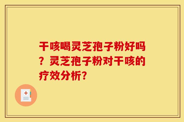 干咳喝灵芝孢子粉好吗?灵芝孢子粉对干咳的疗效分析? 干咳喝灵芝孢子粉好吗?灵芝孢子粉对干咳的疗效分析?