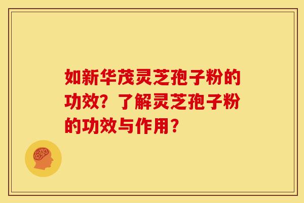 如新华茂灵芝孢子粉的功效?了解灵芝孢子粉的功效与作用? 如新华茂灵芝孢子粉的功效?了解灵芝孢子粉的功效与作用?
