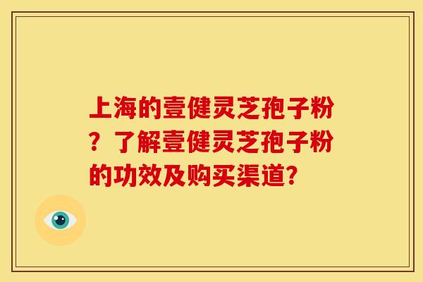 上海的壹健灵芝孢子粉?了解壹健灵芝孢子粉的功效及购买渠道? 上海的壹健灵芝孢子粉?了解壹健灵芝孢子粉的功效及购买渠道?