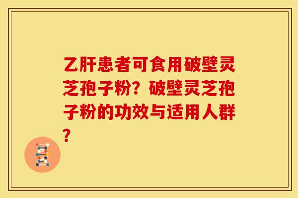 患者可食用破壁灵芝孢子粉?破壁灵芝孢子粉的功效与适用人群? 患者可食用破壁灵芝孢子粉?破壁灵芝孢子粉的功效与适用人群?