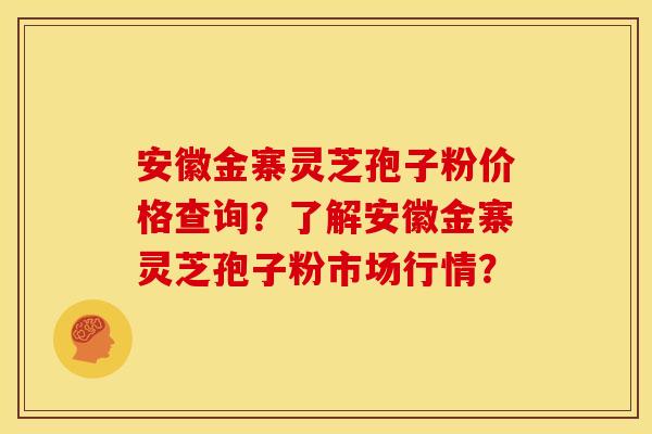 安徽金寨灵芝孢子粉价格查询?了解安徽金寨灵芝孢子粉市场行情? 安徽金寨灵芝孢子粉价格查询?了解安徽金寨灵芝孢子粉市场行情?