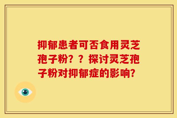 患者可否食用灵芝孢子粉??探讨灵芝孢子粉对症的影响? 患者可否食用灵芝孢子粉??探讨灵芝孢子粉对症的影响?