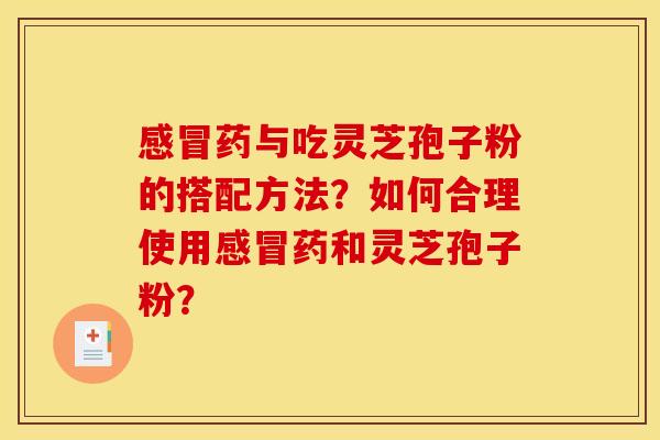 药与吃灵芝孢子粉的搭配方法?如何合理使用药和灵芝孢子粉? 药与吃灵芝孢子粉的搭配方法?如何合理使用药和灵芝孢子粉?
