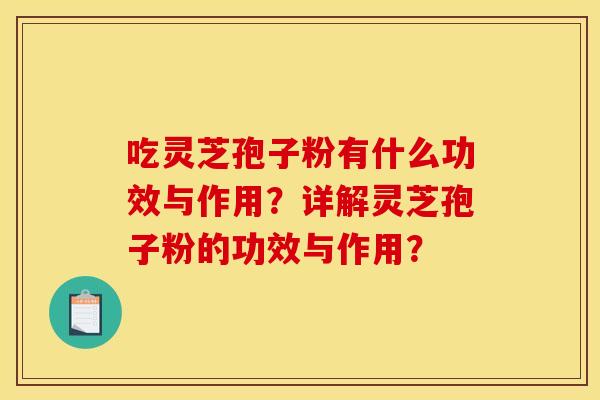 吃灵芝孢子粉有什么功效与作用?详解灵芝孢子粉的功效与作用? 吃灵芝孢子粉有什么功效与作用?详解灵芝孢子粉的功效与作用?