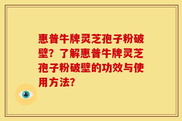 惠普牛牌灵芝孢子粉破壁?了解惠普牛牌灵芝孢子粉破壁的功效与使用方法? 惠普牛牌灵芝孢子粉破壁?了解惠普牛牌灵芝孢子粉破壁的功效与使用方法?