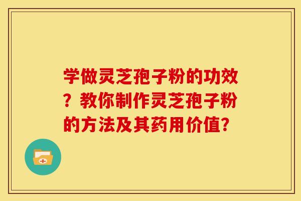 学做灵芝孢子粉的功效?教你制作灵芝孢子粉的方法及其药用价值? 学做灵芝孢子粉的功效?教你制作灵芝孢子粉的方法及其药用价值?