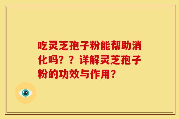 吃灵芝孢子粉能帮助消化吗？？详解灵芝孢子粉的功效与作用？