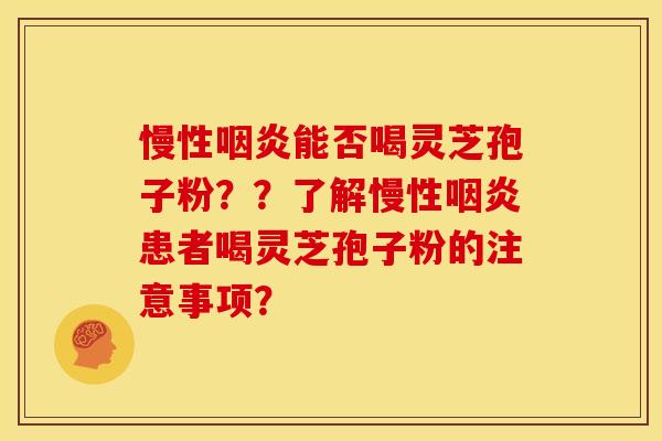 慢性能否喝灵芝孢子粉？？了解慢性患者喝灵芝孢子粉的注意事项？