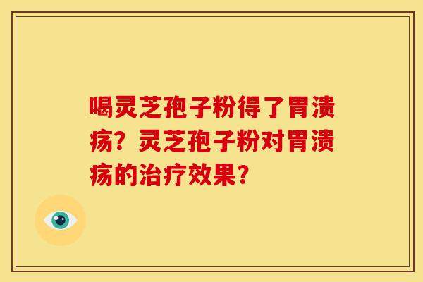 喝灵芝孢子粉得了?灵芝孢子粉对的效果? 喝灵芝孢子粉得了?灵芝孢子粉对的效果?