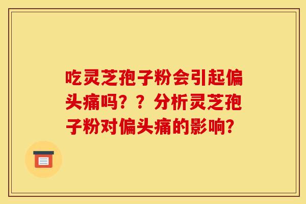 吃灵芝孢子粉会引起吗？？分析灵芝孢子粉对的影响？