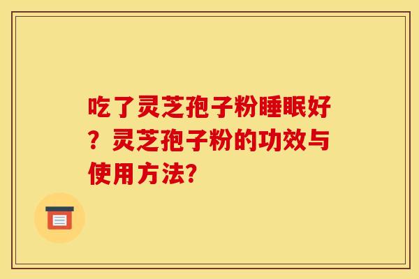 吃了灵芝孢子粉好?灵芝孢子粉的功效与使用方法? 吃了灵芝孢子粉好?灵芝孢子粉的功效与使用方法?