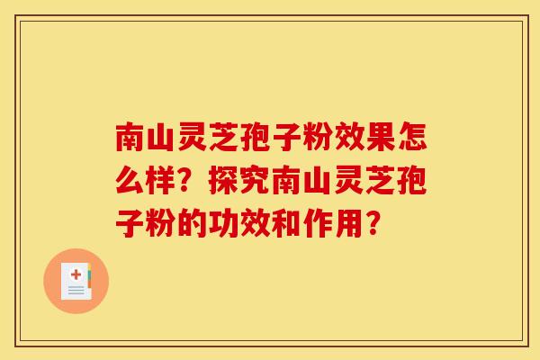 南山灵芝孢子粉效果怎么样？探究南山灵芝孢子粉的功效和作用？