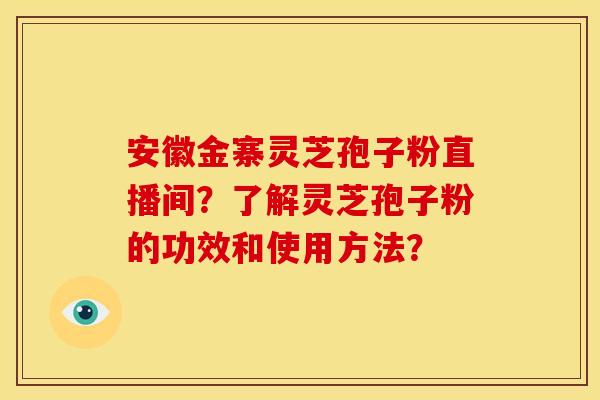 安徽金寨灵芝孢子粉直播间?了解灵芝孢子粉的功效和使用方法? 安徽金寨灵芝孢子粉直播间?了解灵芝孢子粉的功效和使用方法?