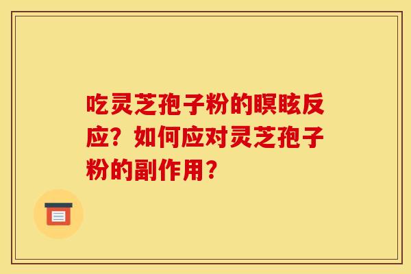 吃灵芝孢子粉的瞑眩反应?如何应对灵芝孢子粉的副作用? 吃灵芝孢子粉的瞑眩反应?如何应对灵芝孢子粉的副作用?