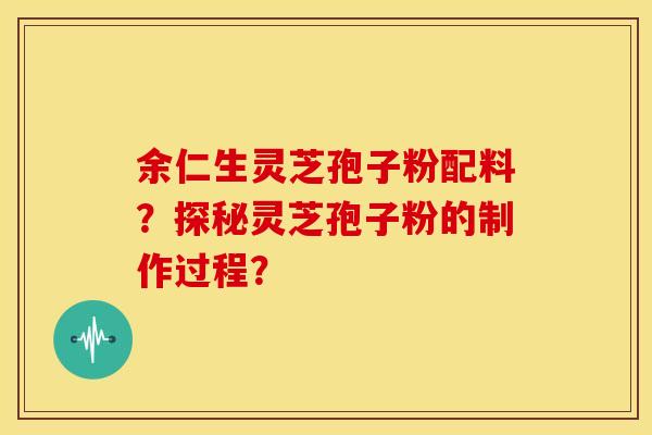 余仁生灵芝孢子粉配料？探秘灵芝孢子粉的制作过程？