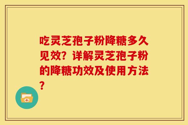 吃灵芝孢子粉降糖多久见效？详解灵芝孢子粉的降糖功效及使用方法？