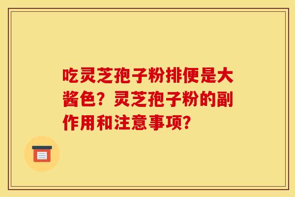 吃灵芝孢子粉排便是大酱色？灵芝孢子粉的副作用和注意事项？