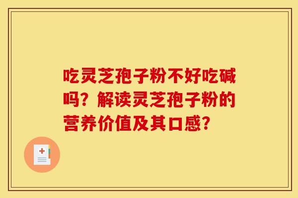 吃灵芝孢子粉不好吃碱吗?解读灵芝孢子粉的营养价值及其口感? 吃灵芝孢子粉不好吃碱吗?解读灵芝孢子粉的营养价值及其口感?