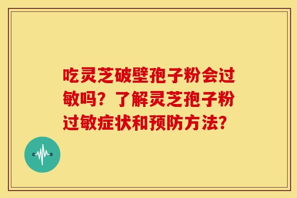 吃灵芝破壁孢子粉会吗?了解灵芝孢子粉症状和方法? 吃灵芝破壁孢子粉会吗?了解灵芝孢子粉症状和方法?