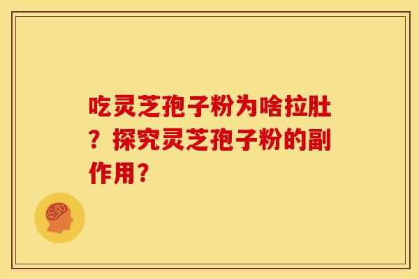 吃灵芝孢子粉为啥拉肚？探究灵芝孢子粉的副作用？