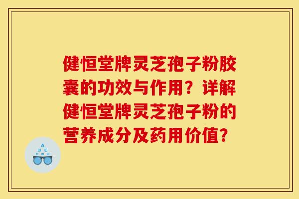 健恒堂牌灵芝孢子粉胶囊的功效与作用?详解健恒堂牌灵芝孢子粉的营养成分及药用价值? 健恒堂牌灵芝孢子粉胶囊的功效与作用?详解健恒堂牌灵芝孢子粉的营养成分及药用价值?