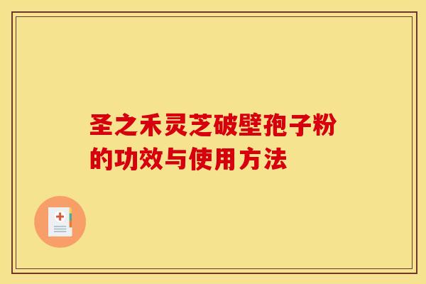 圣之禾灵芝破壁孢子粉的功效与使用方法
