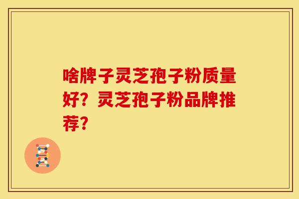 啥牌子灵芝孢子粉质量好？灵芝孢子粉品牌推荐？