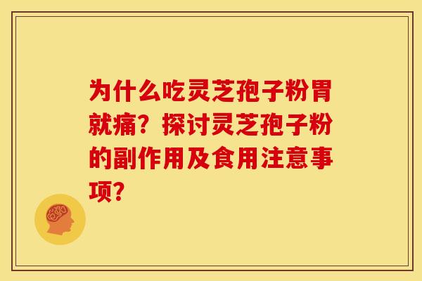 为什么吃灵芝孢子粉胃就痛?探讨灵芝孢子粉的副作用及食用注意事项? 为什么吃灵芝孢子粉胃就痛?探讨灵芝孢子粉的副作用及食用注意事项?