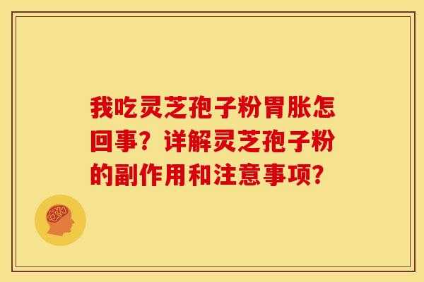 我吃灵芝孢子粉胃胀怎回事?详解灵芝孢子粉的副作用和注意事项? 我吃灵芝孢子粉胃胀怎回事?详解灵芝孢子粉的副作用和注意事项?