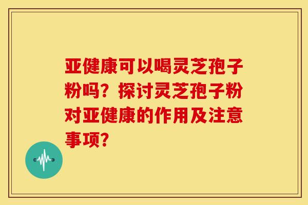 可以喝灵芝孢子粉吗?探讨灵芝孢子粉对的作用及注意事项? 可以喝灵芝孢子粉吗?探讨灵芝孢子粉对的作用及注意事项?