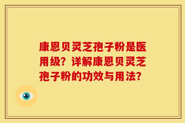 康恩贝灵芝孢子粉是医用级?详解康恩贝灵芝孢子粉的功效与用法? 康恩贝灵芝孢子粉是医用级?详解康恩贝灵芝孢子粉的功效与用法?