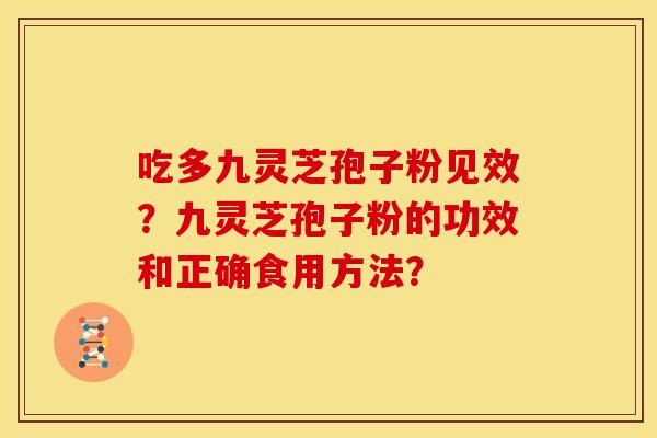 吃多九灵芝孢子粉见效?九灵芝孢子粉的功效和正确食用方法? 吃多九灵芝孢子粉见效?九灵芝孢子粉的功效和正确食用方法?