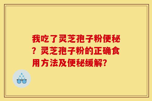 我吃了灵芝孢子粉？灵芝孢子粉的正确食用方法及缓解？
