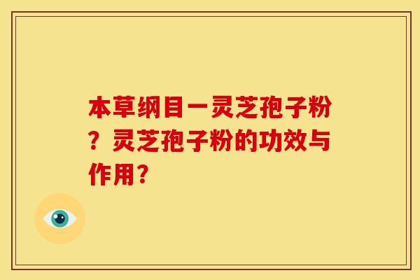 本草纲目一灵芝孢子粉？灵芝孢子粉的功效与作用？