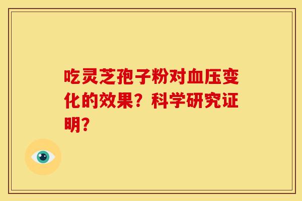吃灵芝孢子粉对变化的效果?科学研究证明? 吃灵芝孢子粉对变化的效果?科学研究证明?