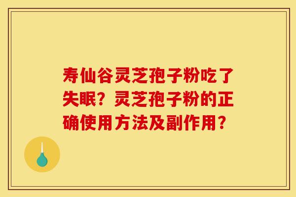 寿仙谷灵芝孢子粉吃了?灵芝孢子粉的正确使用方法及副作用? 寿仙谷灵芝孢子粉吃了?灵芝孢子粉的正确使用方法及副作用?