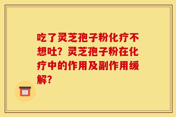 吃了灵芝孢子粉不想吐?灵芝孢子粉在中的作用及副作用缓解? 吃了灵芝孢子粉不想吐?灵芝孢子粉在中的作用及副作用缓解?