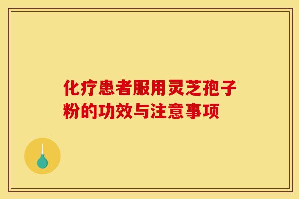患者服用灵芝孢子粉的功效与注意事项 患者服用灵芝孢子粉的功效与注意事项