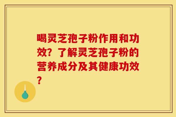 喝灵芝孢子粉作用和功效？了解灵芝孢子粉的营养成分及其健康功效？
