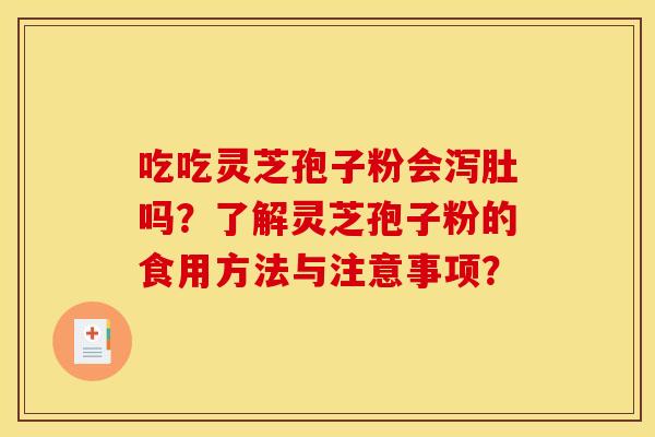 吃吃灵芝孢子粉会泻肚吗?了解灵芝孢子粉的食用方法与注意事项? 吃吃灵芝孢子粉会泻肚吗?了解灵芝孢子粉的食用方法与注意事项?