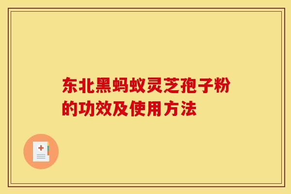 东北黑蚂蚁灵芝孢子粉的功效及使用方法 东北黑蚂蚁灵芝孢子粉的功效及使用方法