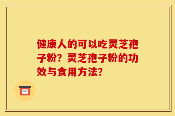 健康人的可以吃灵芝孢子粉？灵芝孢子粉的功效与食用方法？