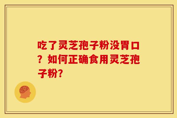 吃了灵芝孢子粉没胃口？如何正确食用灵芝孢子粉？