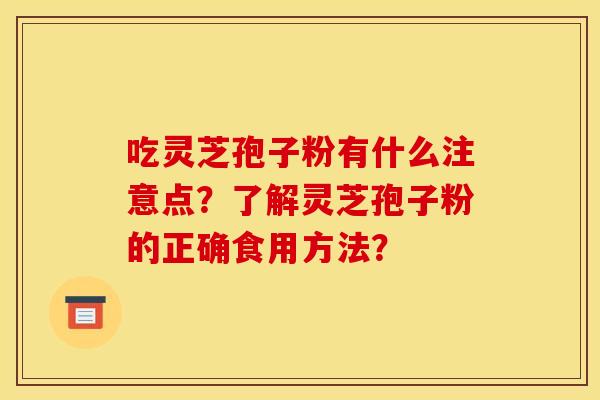 吃灵芝孢子粉有什么注意点？了解灵芝孢子粉的正确食用方法？