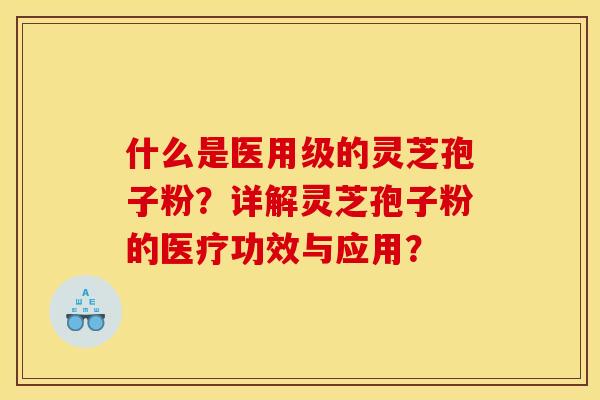 什么是医用级的灵芝孢子粉?详解灵芝孢子粉的医疗功效与应用? 什么是医用级的灵芝孢子粉?详解灵芝孢子粉的医疗功效与应用?
