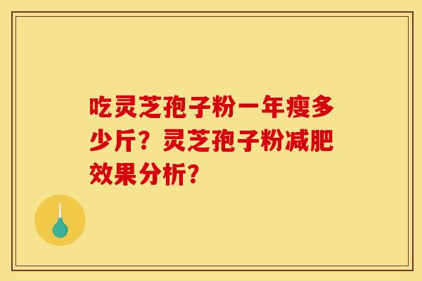 吃灵芝孢子粉一年瘦多少斤？灵芝孢子粉效果分析？